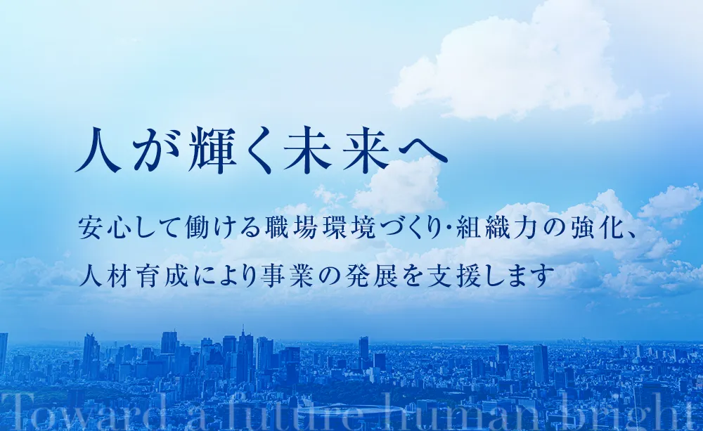 人が輝く未来へ 安心して働ける職場環境づくり・組織力の強化、人材育成により事業の発展を支援します